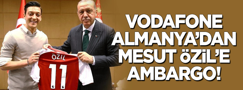 Vodafone Almanya’dan Mesut Özil’e ambargo!