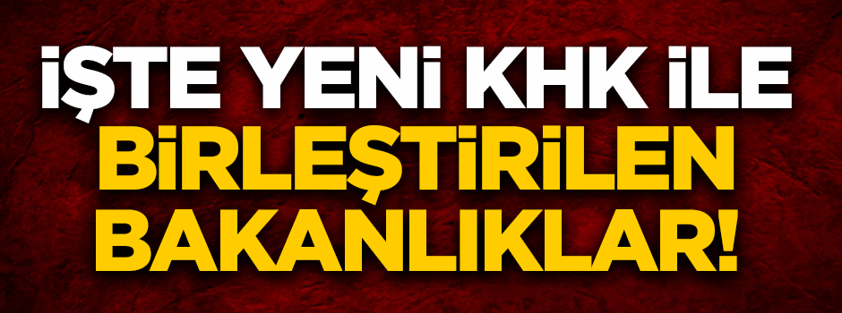 Yeni KHK yayınlandı! İşte birleştirilen bakanlıklar