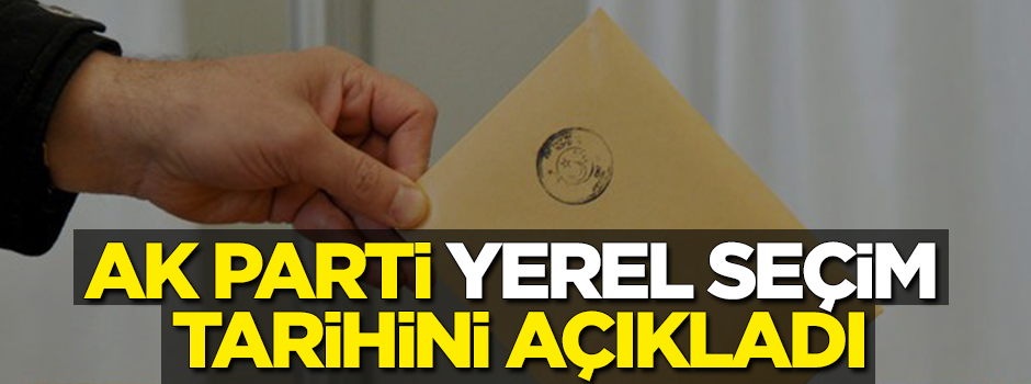 AK Parti yerel seçim tarihini açıkladı!