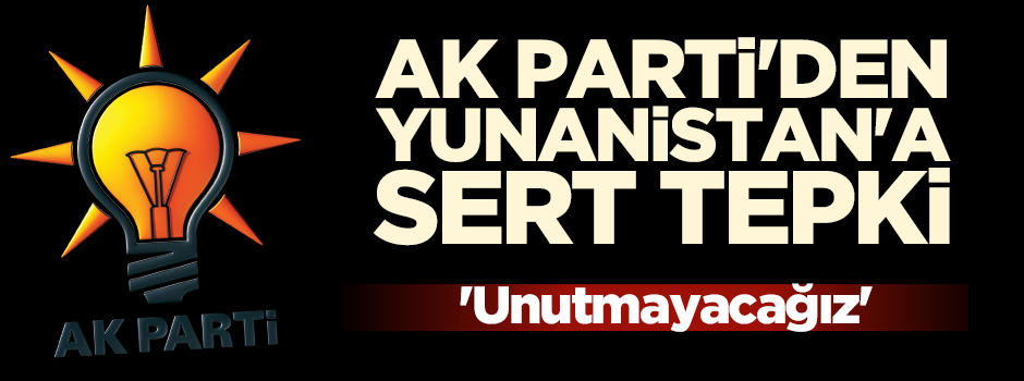 AK Parti’den Yunanistan’a sert tepki!