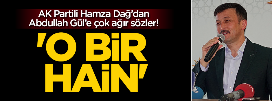 AK Partili Hamza Dağ’dan Abdullah Gül’e çok ağır sözler! ‘O bir hain’