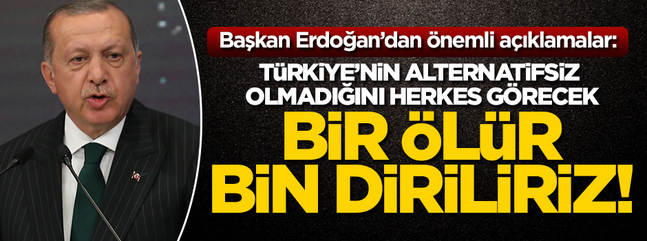 Cumhurbaşkanı Erdoğan: Bir ölür bin diriliriz!