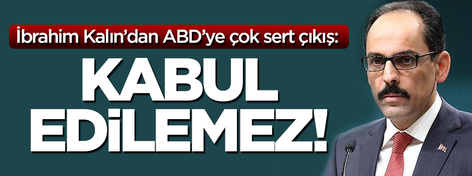 Cumhurbaşkanlığı Sözcüsü İbrahim Kalın: ABD’nin talepleri kabul edilemez!