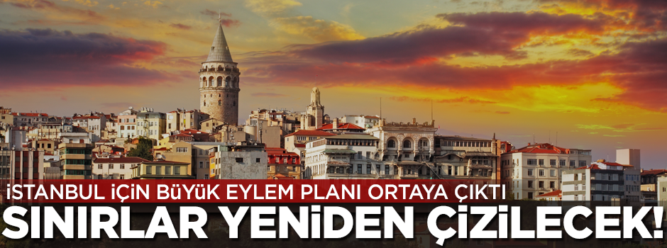 Eylem planı hazır! İstanbul’da sınırlar yeniden çizilecek