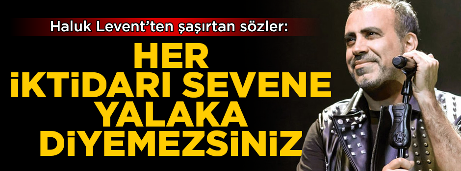 Haluk Levent: Her iktidarı sevene yalaka diyemezsiniz