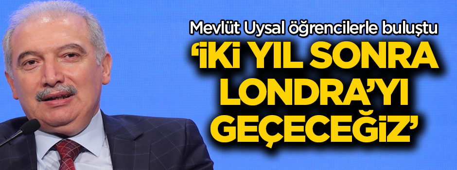 Mevlüt Uysal: İki sene sonra Londra’yı geçeceğiz