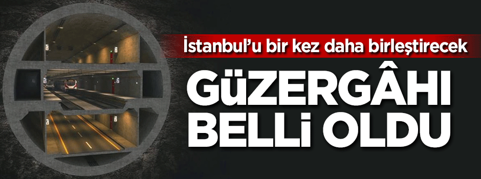 İstanbul’un 3 katlı tünelinin güzergahı belli oldu