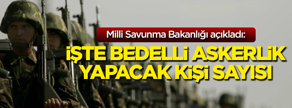 Bedelli askerlik başvuru sayısı ve ilk celp tarihi açıkladı