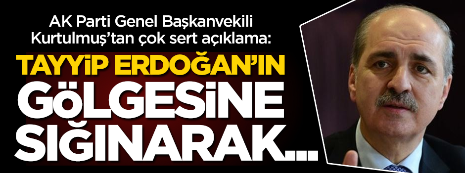 AK Parti Genel Başkanvekili Numan Kurtulmuş’tan çok sert açıklama: Tayyip Erdoğan’ın gölgesine sığınarak..