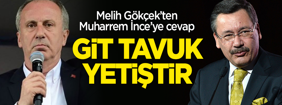 Melih Gökçek’ten Muharrem İnce’ye cevap: Git tavuk yetiştir