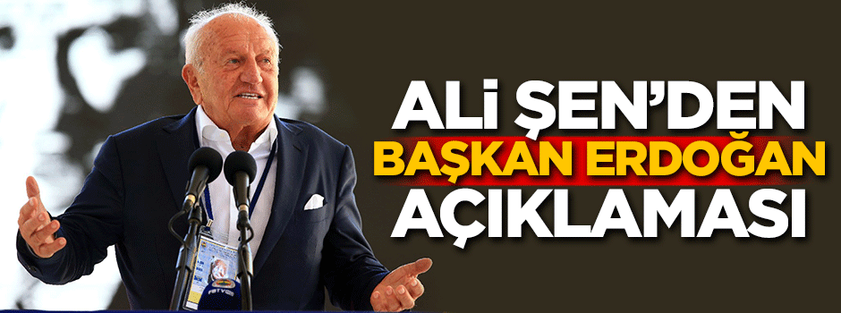 Ali Şen’den Başkan Erdoğan açıklaması