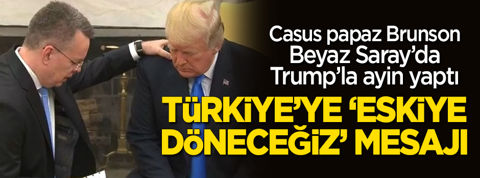 Brunson Beyaz Saray’da… Trump’tan Türkiye’ye ‘Eskiye döneceğiz’ mesajı