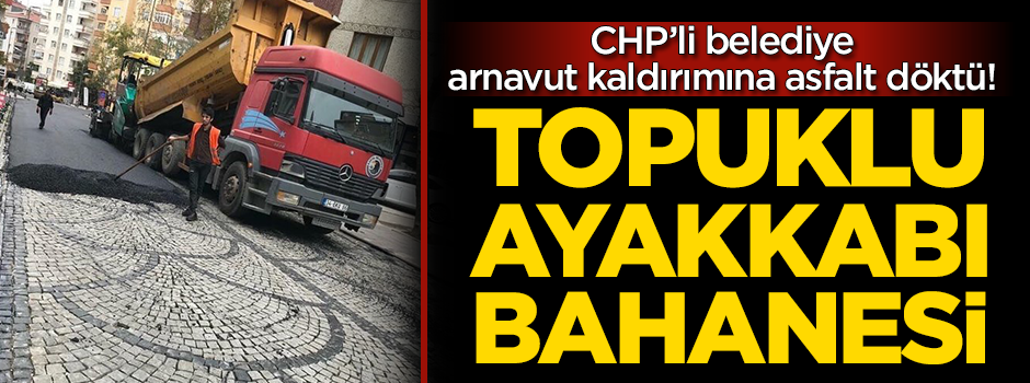 CHP’li belediye arnavut kaldırımına asfalt döktü!