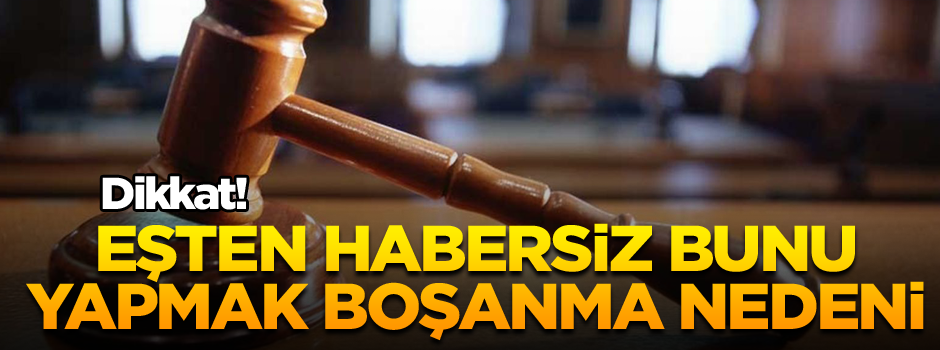 Dikkat! Eşten habersiz bunu yapmak boşanma nedeni