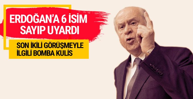 Bahçeli son görüşmede Erdoğan’ı 6 ismi için uyarmış