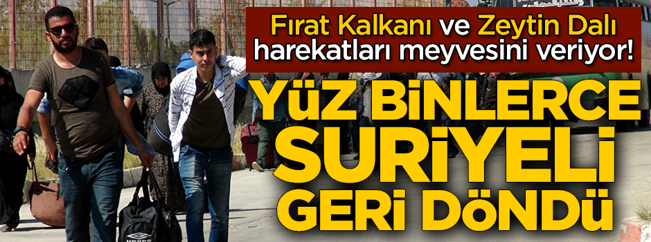 Fırat Kalkanı ve Zeytin Dalı harekatları meyvesini veriyor! Yüz binlerce Suriyeli geri döndü