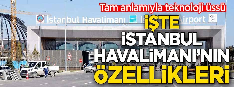 İşte İstanbul Havalimanı’nın özellikleri