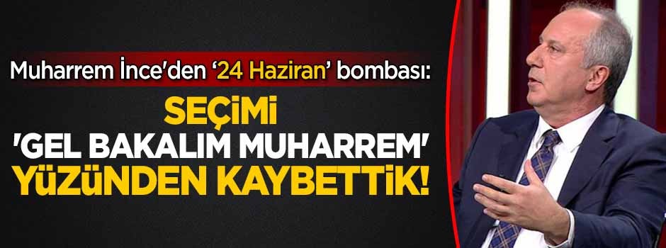 Muharrem İnce: Seçimi ‘Gel bakalım Muharrem’ yüzünden kaybettik