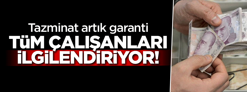 Tüm çalışanları ilgilendiriyor! Tazminata garanti