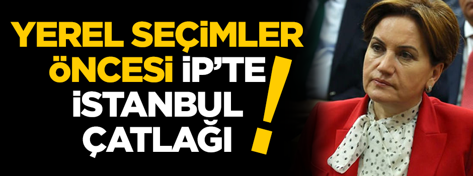 Yerel seçimler öncesi İYİ Parti’de “İstanbul” çatlağı