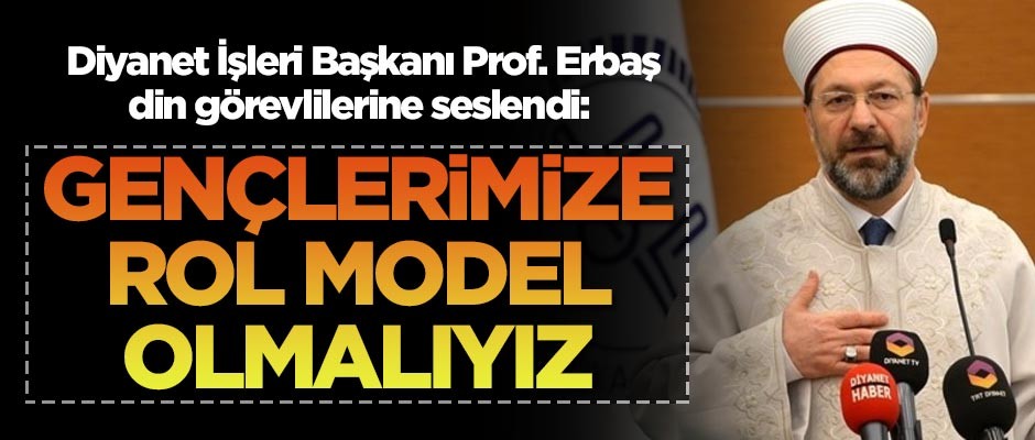 Diyanet İşleri Başkanı Prof. Erbaş din görevlilerine seslendi: Gençlerimize rol model olmalıyız