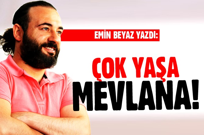 EMİN BEYAZ YAZDI: ÇOK YAŞA MEVLANA!