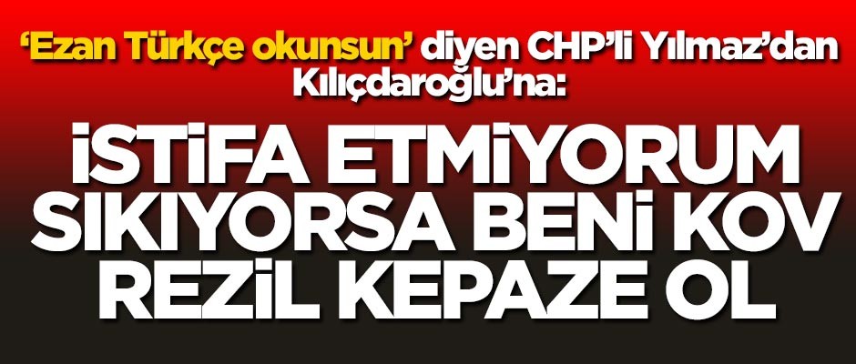 Öztürk Yılmaz’dan Kılıçdaroğlu’na: İstifa etmiyorum, sıkıyorsa beni kov, rezil kepaze ol