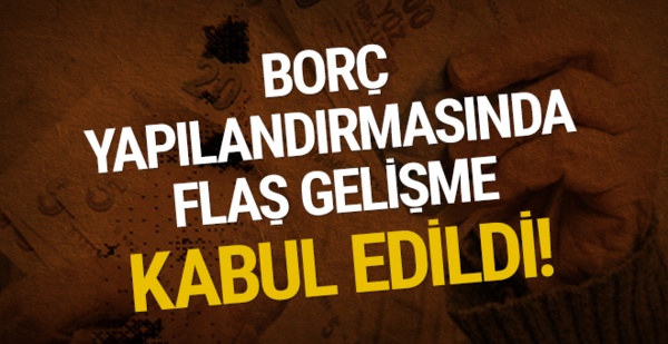 Borç yapılandırmasında flaş gelişme: Kabul edildi!
