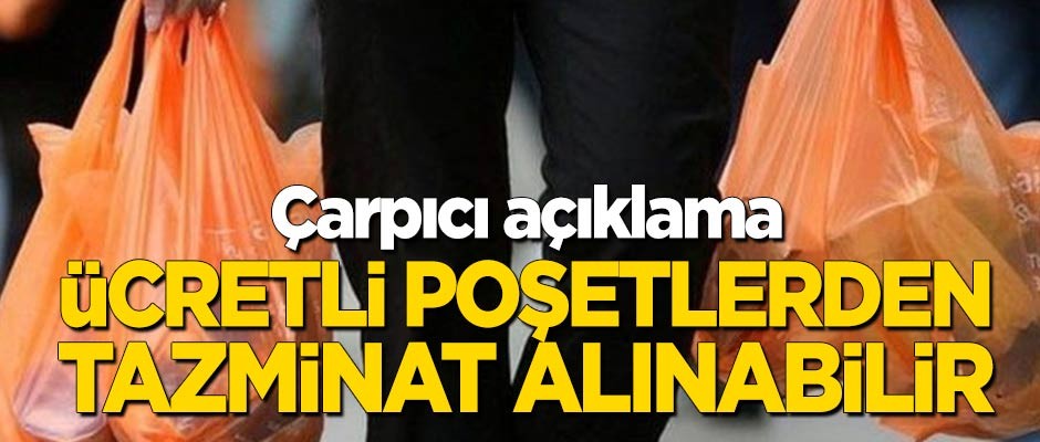 Çarpıcı açıklama! “Vatandaş ücretli poşetten tazminat kazanabilir”