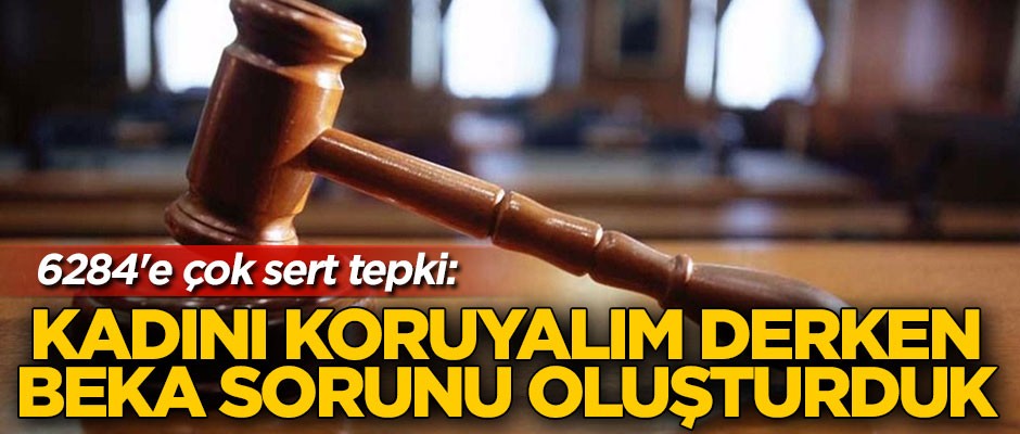 6284’e çok sert tepki: Kadını koruyalım derken beka sorunu oluşturduk
