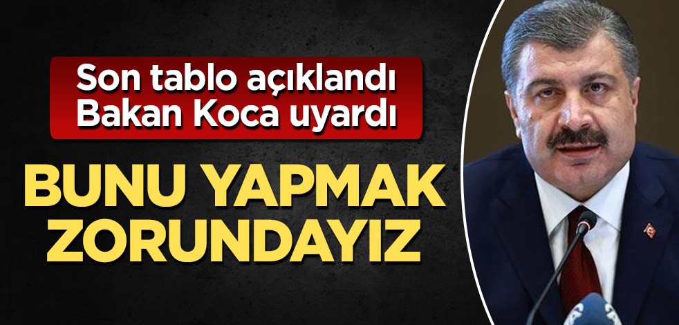 Son tablo açıklandı, Bakan Koca uyardı: Bunu yapmak zorundayız