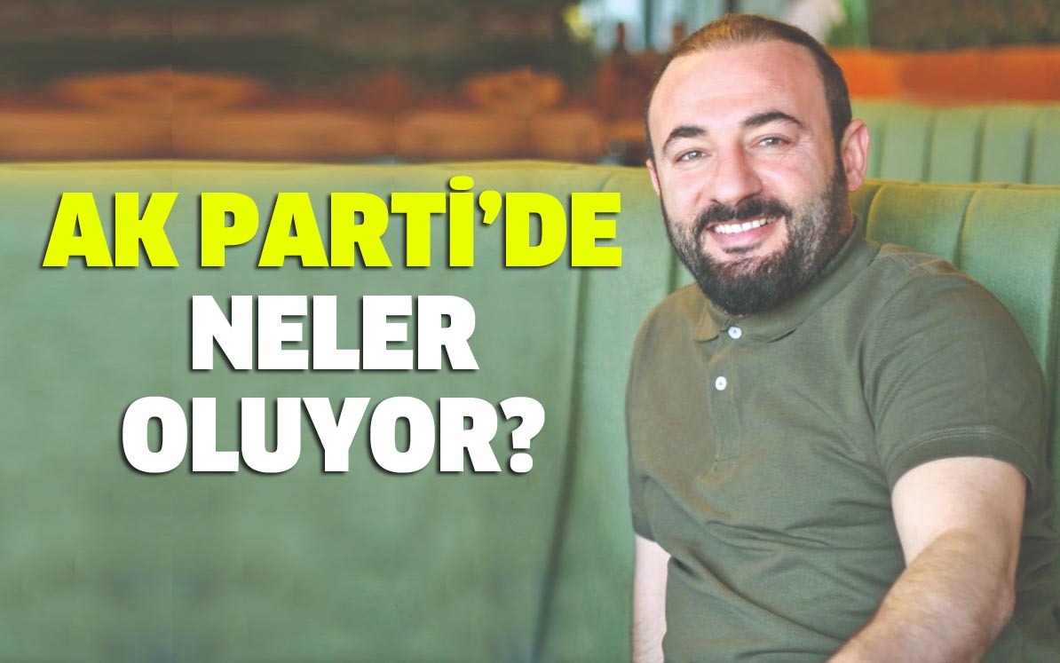 AK PARTİ’DE NELER OLUYOR?