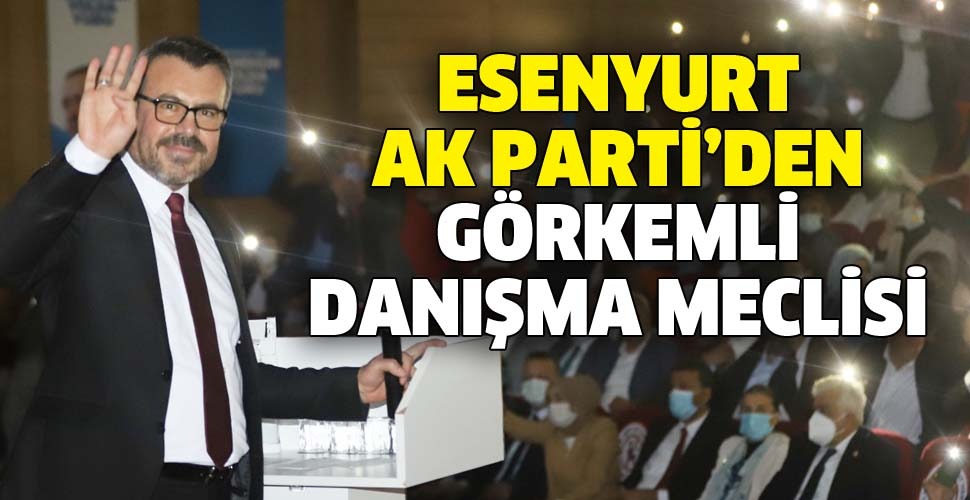 ESENYURT AK PARTİ’DEN GÖRKEMLİ DANIŞMA MECLİSİ