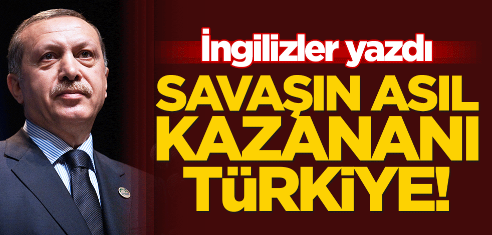 İngilizler yazdı: Savaşın asıl kazananı Türkiye!
