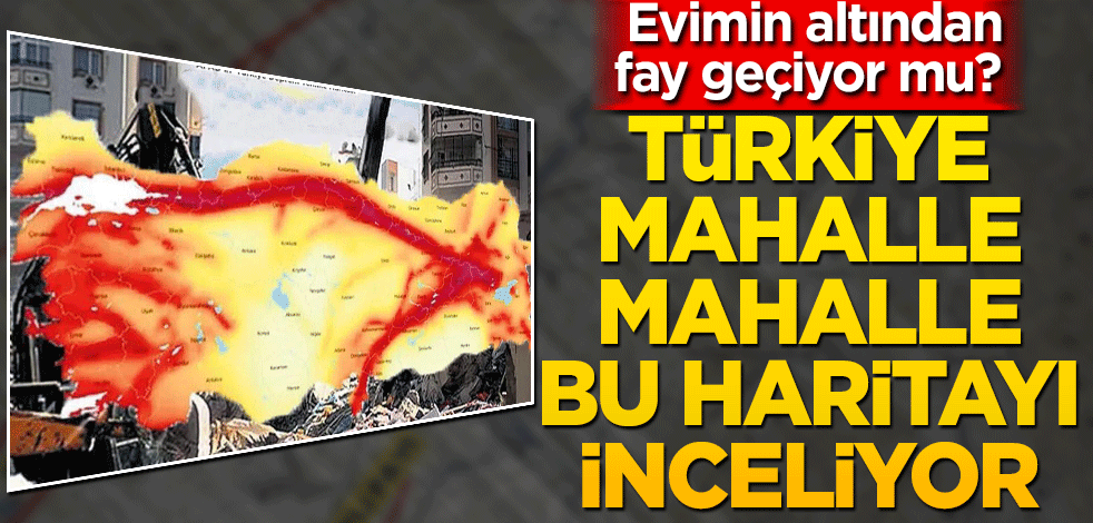 Evimin altından fay geçiyor mu? Türkiye mahalle mahalle bu haritayı inceliyor!