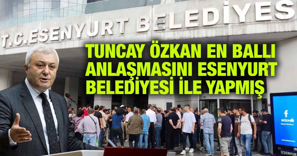 TUNCAY ÖZKAN EN BALLI ANLAŞMASINI ESENYURT BELEDİYESİ İLE YAPMIŞ