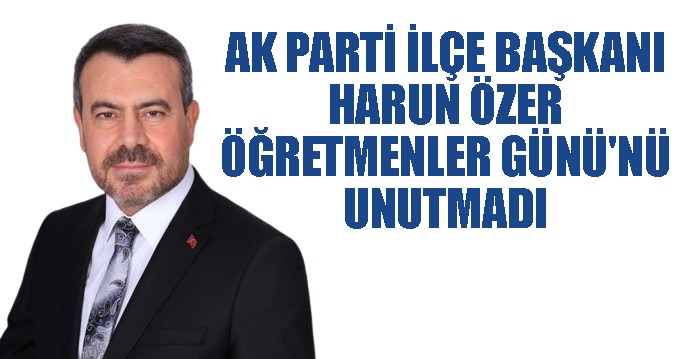 AK PARTİ İLÇE BAŞKANI HARUN ÖZER ÖĞRETMENLER GÜNÜNÜ UNUTMADI