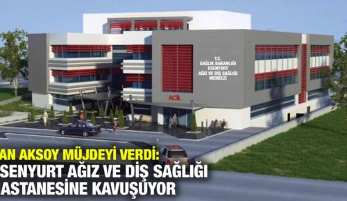 CAN AKSOY MÜJDEYİ VERDİ: ESENYURT DİŞ HASTANESİNE KAVUŞUYOR