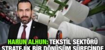 HARUN ALHUN: TEKSTİL SEKTÖRÜ STRATEJİK BİR DÖNÜŞÜM SÜRECİNDE