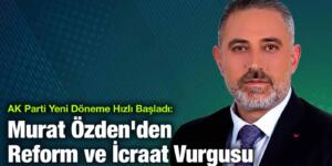 İBB Meclis Üyesi Murat Özden’den Reform ve İcraat Vurgusu