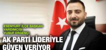ESENYURT İLÇE BAŞKAN YARDIMCISI YUSUF ERGENÇ: AK PARTİ LİDERİYLE GÜVEN VERİYOR