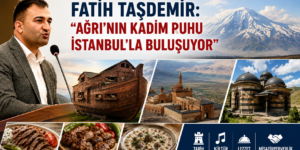 FATİH TAŞDEMİR: “AĞRI’NIN KADİM RUHU İSTANBUL’LA BULUŞUYOR”