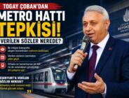 TOGAY ÇOBAN’DAN METRO HATTI TEPKİSİ: VERİLEN SÖZLER NEREDE?