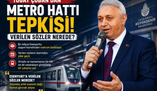 TOGAY ÇOBAN’DAN METRO HATTI TEPKİSİ: VERİLEN SÖZLER NEREDE?