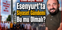 Esenyurt’ta Siyaset Gündemi Bu mu Olmalı?