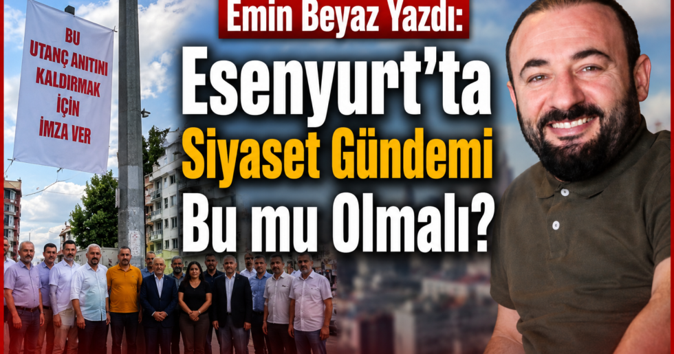 Esenyurt’ta Siyaset Gündemi Bu mu Olmalı?