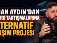 Cihan Aydın’dan Metro Tartışmalarına Alternatif Ulaşım Projesi