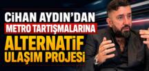 Cihan Aydın’dan Metro Tartışmalarına Alternatif Ulaşım Projesi