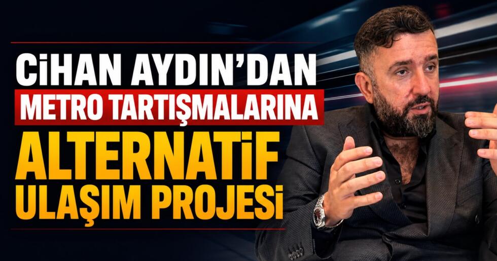 Cihan Aydın’dan Metro Tartışmalarına Alternatif Ulaşım Projesi