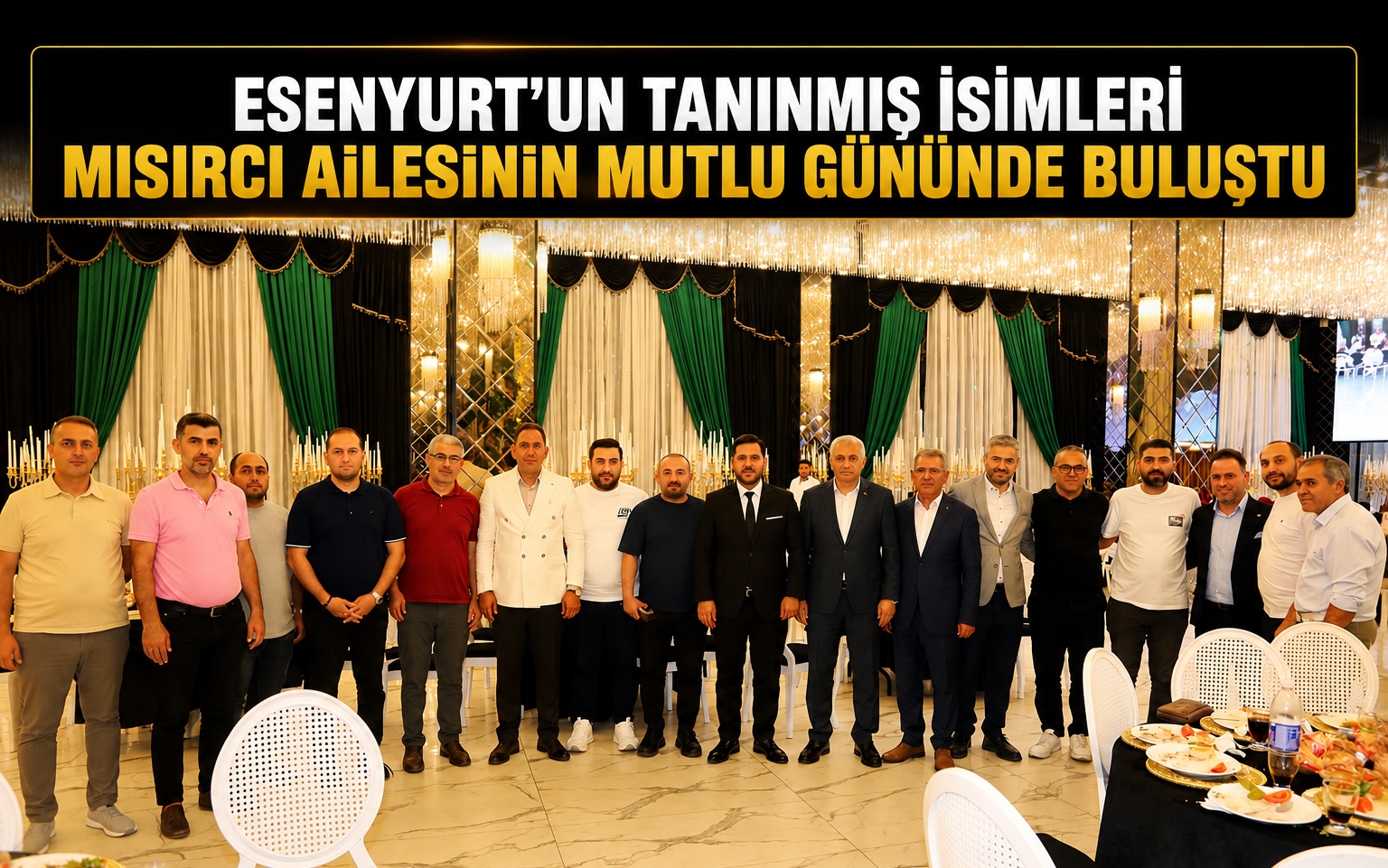 ESENYURT’UN TANINMIŞ İSİMLERİ MISIRCI AİLESİNİN MUTLU GÜNÜNDE BULUŞTU